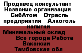 Продавец-консультант › Название организации ­ СибАтом › Отрасль предприятия ­ Алкоголь, напитки › Минимальный оклад ­ 14 000 - Все города Работа » Вакансии   . Тамбовская обл.,Моршанск г.